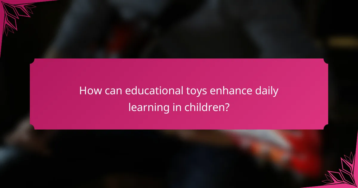 How can educational toys enhance daily learning in children?