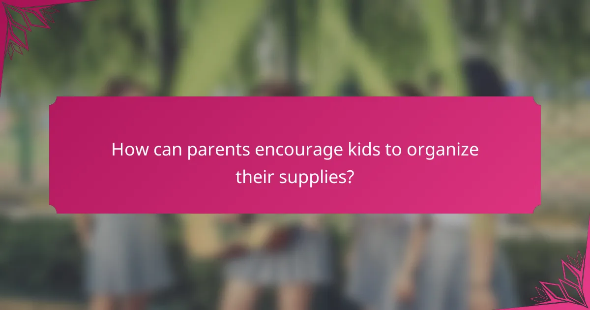 How can parents encourage kids to organize their supplies?