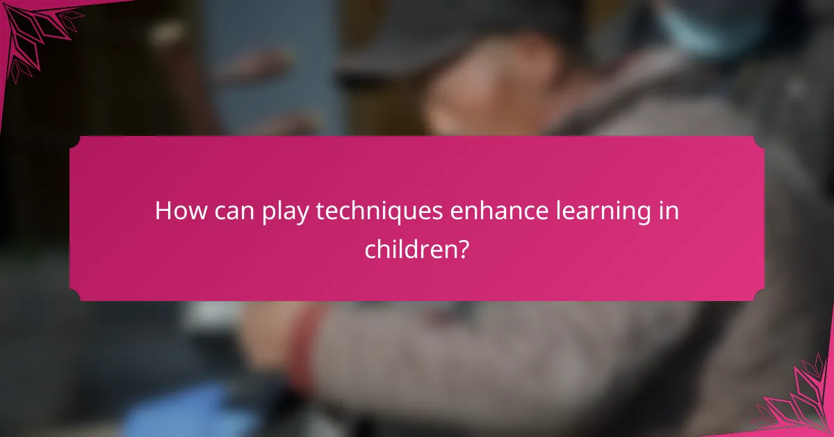 How can play techniques enhance learning in children?