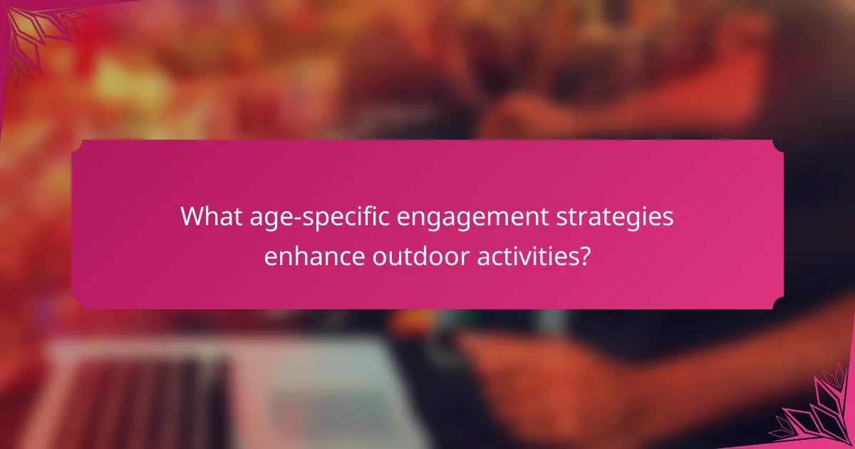 What age-specific engagement strategies enhance outdoor activities?