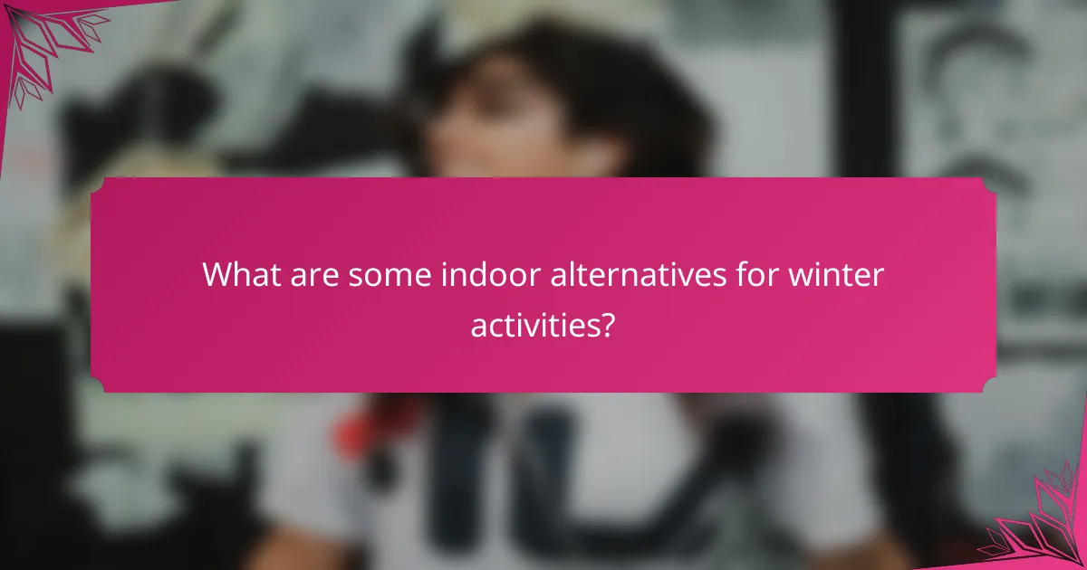 What are some indoor alternatives for winter activities?
