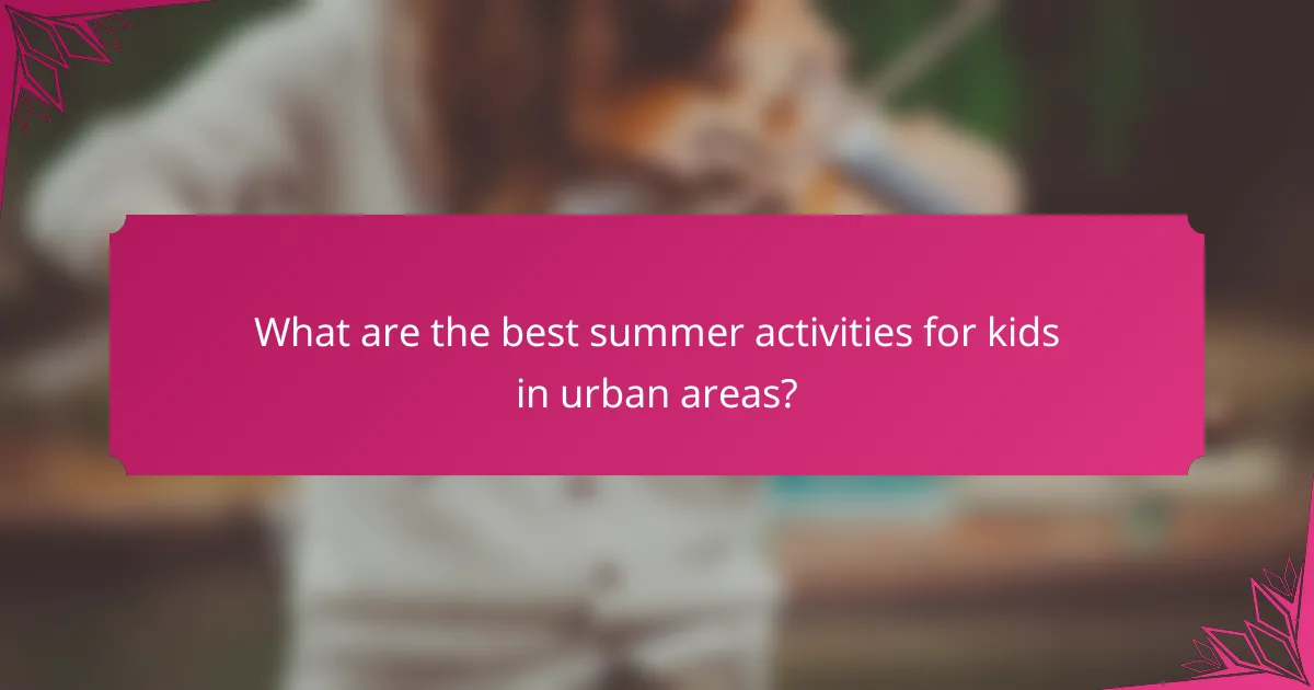 What are the best summer activities for kids in urban areas?