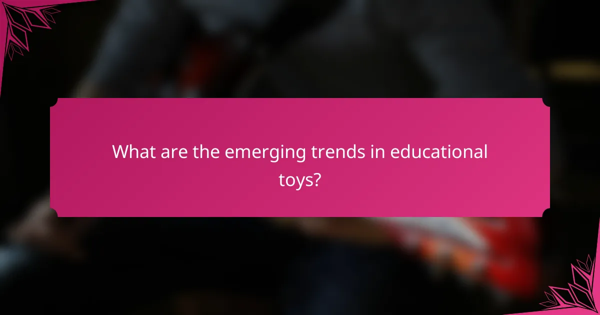 What are the emerging trends in educational toys?