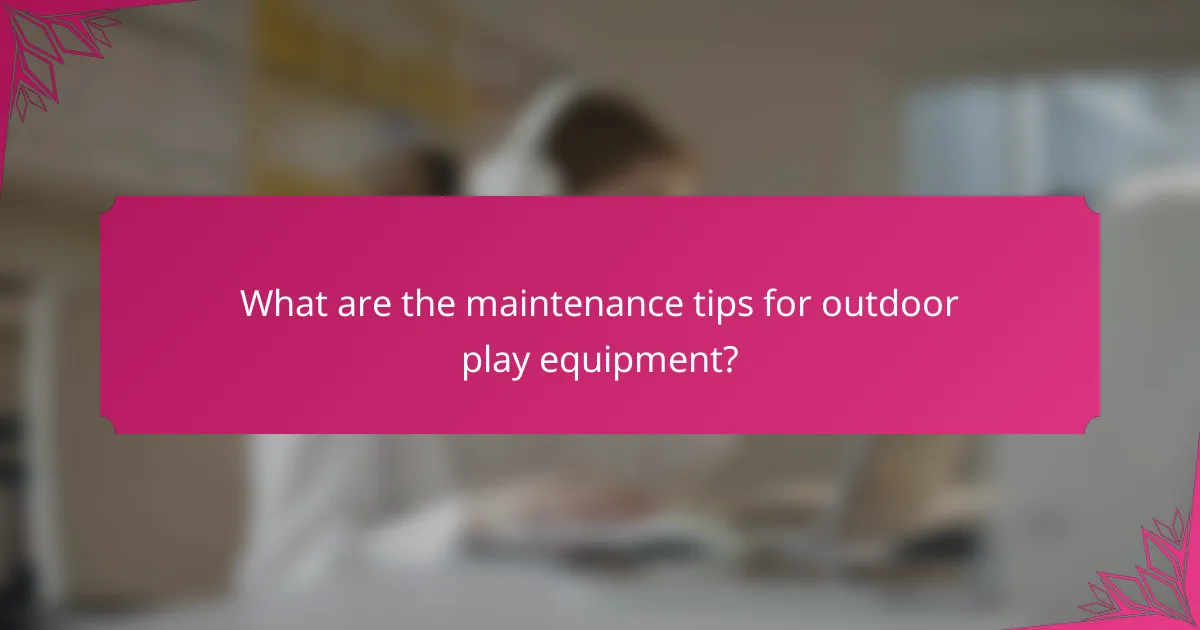 What are the maintenance tips for outdoor play equipment?