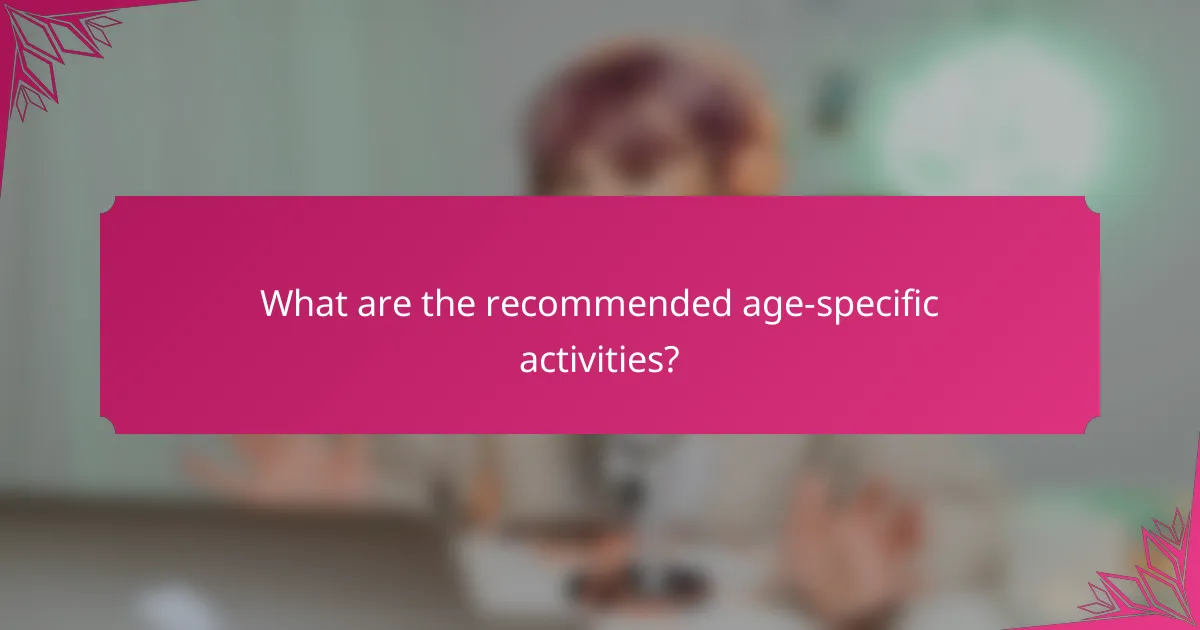 What are the recommended age-specific activities?