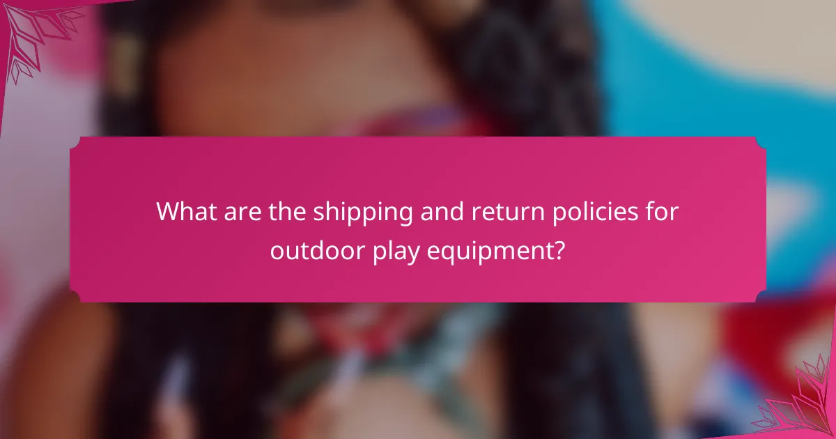 What are the shipping and return policies for outdoor play equipment?