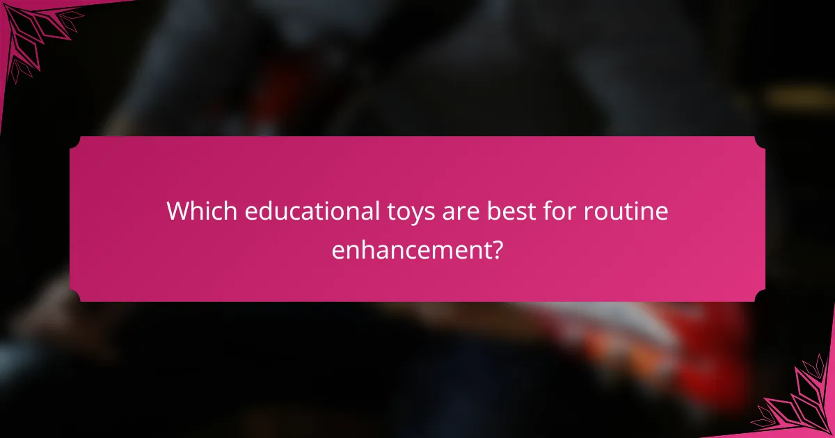 Which educational toys are best for routine enhancement?